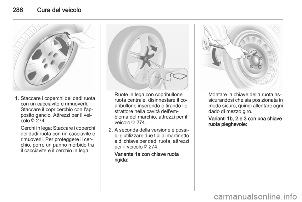OPEL ASTRA J 2014  Manuale di uso e manutenzione (in Italian) 286Cura del veicolo
1.Staccare i coperchi dei dadi ruota
con un cacciavite e rimuoverli.
Staccare il copricerchio con l'ap‐
posito gancio. Attrezzi per il vei‐
colo  3 274.
Cerchi in lega: Sta