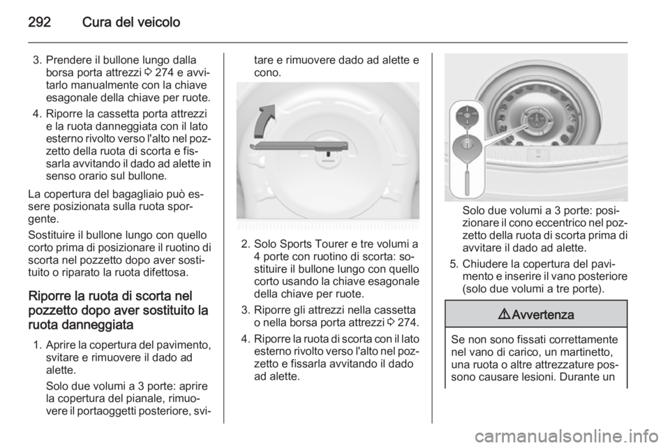 OPEL ASTRA J 2014 Manuale di uso e manutenzione (in Italian) 292Cura del veicolo
3. Prendere il bullone lungo dallaborsa porta attrezzi 3 274 e avvi‐
tarlo manualmente con la chiave
esagonale della chiave per ruote.
4. Riporre la cassetta porta attrezzi e la OPEL ASTRA J 2014 Manuale di uso e manutenzione (in Italian) 292Cura del veicolo
3. Prendere il bullone lungo dallaborsa porta attrezzi 3 274 e avvi‐
tarlo manualmente con la chiave
esagonale della chiave per ruote.
4. Riporre la cassetta porta attrezzi e la