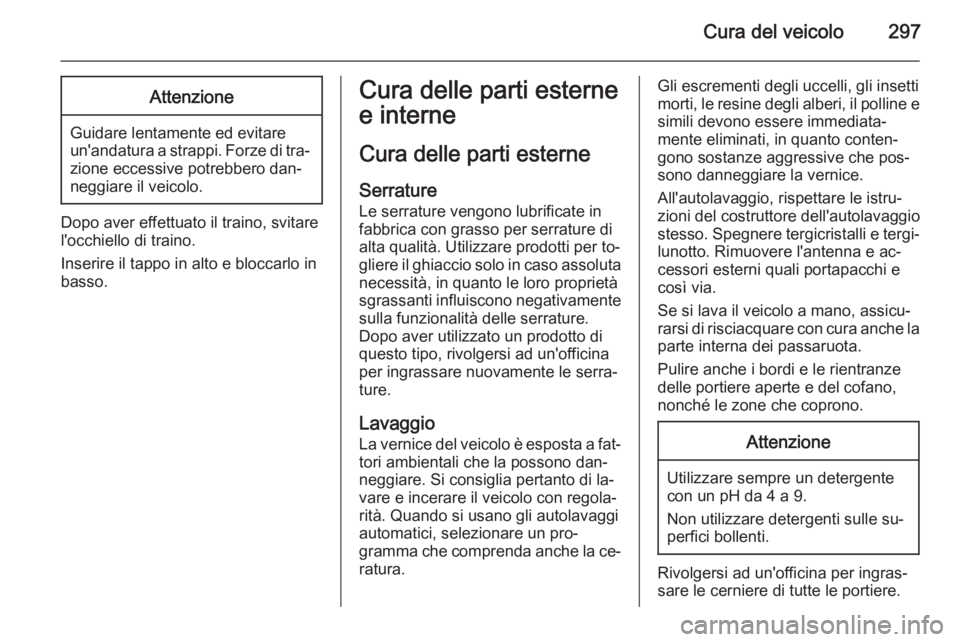 OPEL ASTRA J 2014 Manuale di uso e manutenzione (in Italian) Cura del veicolo297Attenzione
Guidare lentamente ed evitare
un'andatura a strappi. Forze di tra‐
zione eccessive potrebbero dan‐
neggiare il veicolo.
Dopo aver effettuato il traino, svitare
l& OPEL ASTRA J 2014 Manuale di uso e manutenzione (in Italian) Cura del veicolo297Attenzione
Guidare lentamente ed evitare
un'andatura a strappi. Forze di tra‐
zione eccessive potrebbero dan‐
neggiare il veicolo.
Dopo aver effettuato il traino, svitare
l&