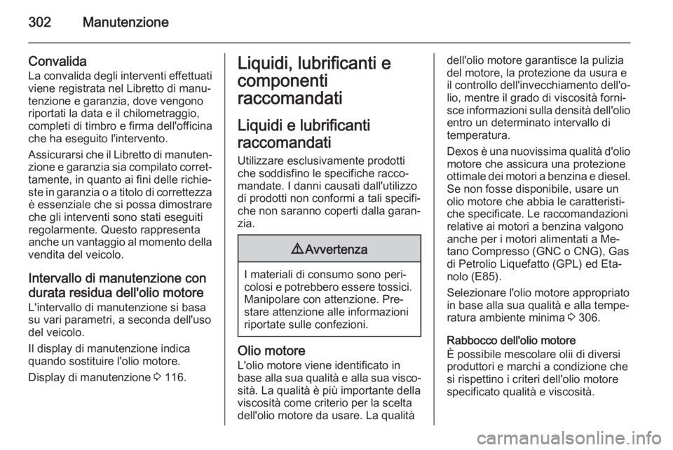 OPEL ASTRA J 2014 Manuale di uso e manutenzione (in Italian) 302Manutenzione
Convalida
La convalida degli interventi effettuati
viene registrata nel Libretto di manu‐
tenzione e garanzia, dove vengono riportati la data e il chilometraggio,
completi di timbro OPEL ASTRA J 2014 Manuale di uso e manutenzione (in Italian) 302Manutenzione
Convalida
La convalida degli interventi effettuati
viene registrata nel Libretto di manu‐
tenzione e garanzia, dove vengono riportati la data e il chilometraggio,
completi di timbro