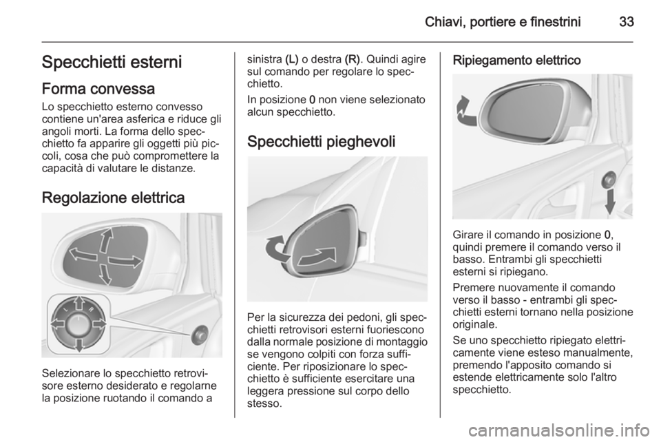 OPEL ASTRA J 2014 Manuale di uso e manutenzione (in Italian) Chiavi, portiere e finestrini33Specchietti esterni
Forma convessa Lo specchietto esterno convesso
contiene un'area asferica e riduce gli
angoli morti. La forma dello spec‐
chietto fa apparire gl OPEL ASTRA J 2014 Manuale di uso e manutenzione (in Italian) Chiavi, portiere e finestrini33Specchietti esterni
Forma convessa Lo specchietto esterno convesso
contiene un'area asferica e riduce gli
angoli morti. La forma dello spec‐
chietto fa apparire gl
