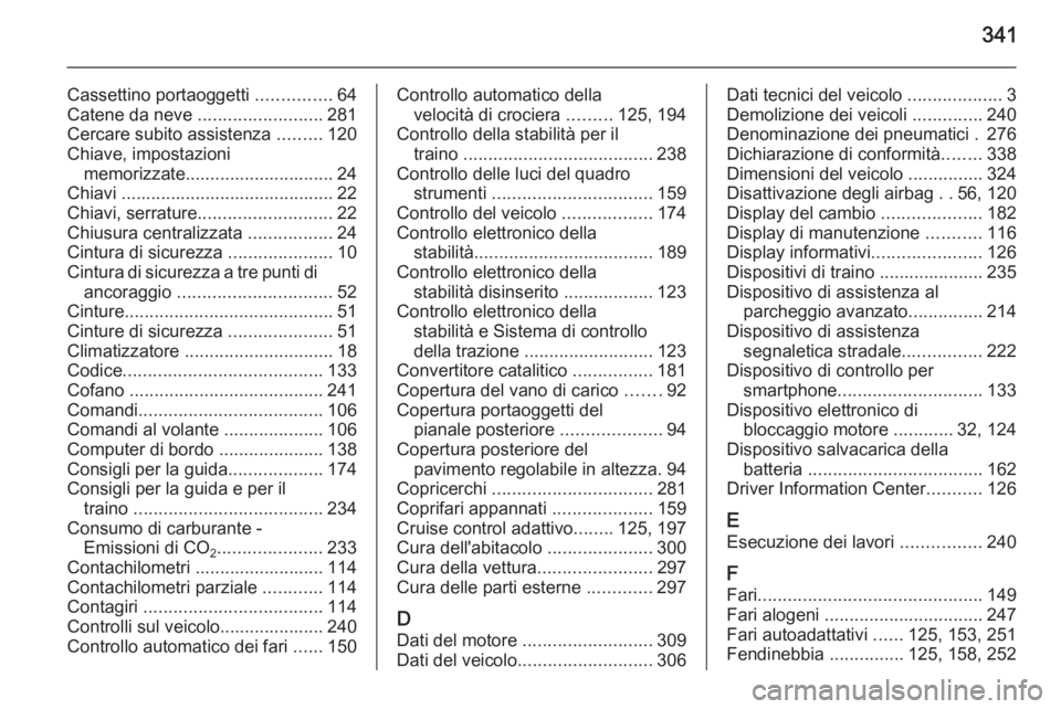 OPEL ASTRA J 2014  Manuale di uso e manutenzione (in Italian) 341
Cassettino portaoggetti ...............64
Catene da neve  .........................281
Cercare subito assistenza  .........120
Chiave, impostazioni memorizzate.............................. 24
Chi