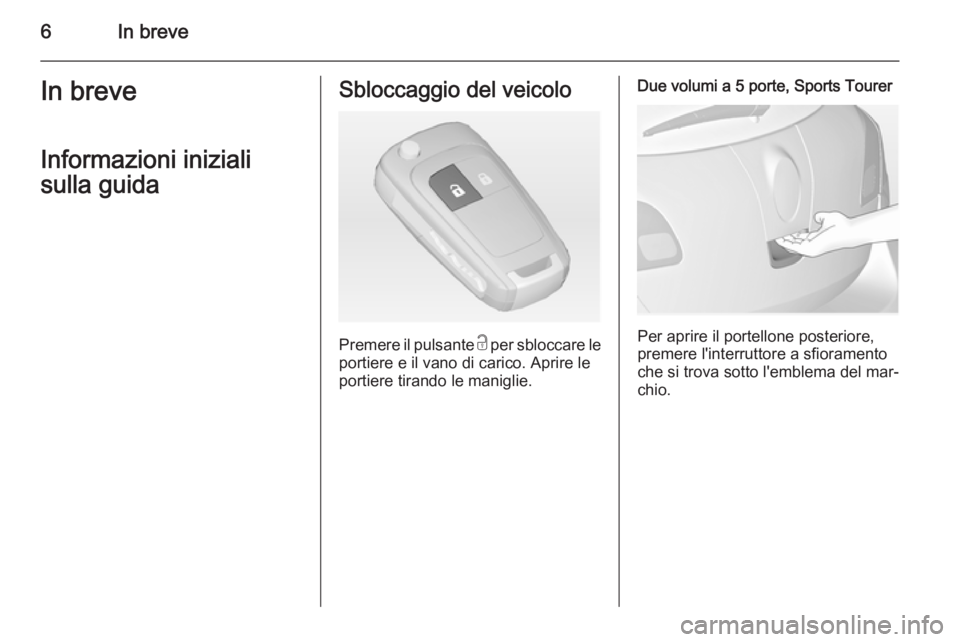 OPEL ASTRA J 2014  Manuale di uso e manutenzione (in Italian) 6In breveIn breveInformazioni iniziali
sulla guidaSbloccaggio del veicolo
Premere il pulsante  c per sbloccare le
portiere e il vano di carico. Aprire le portiere tirando le maniglie.
Due volumi a 5 p