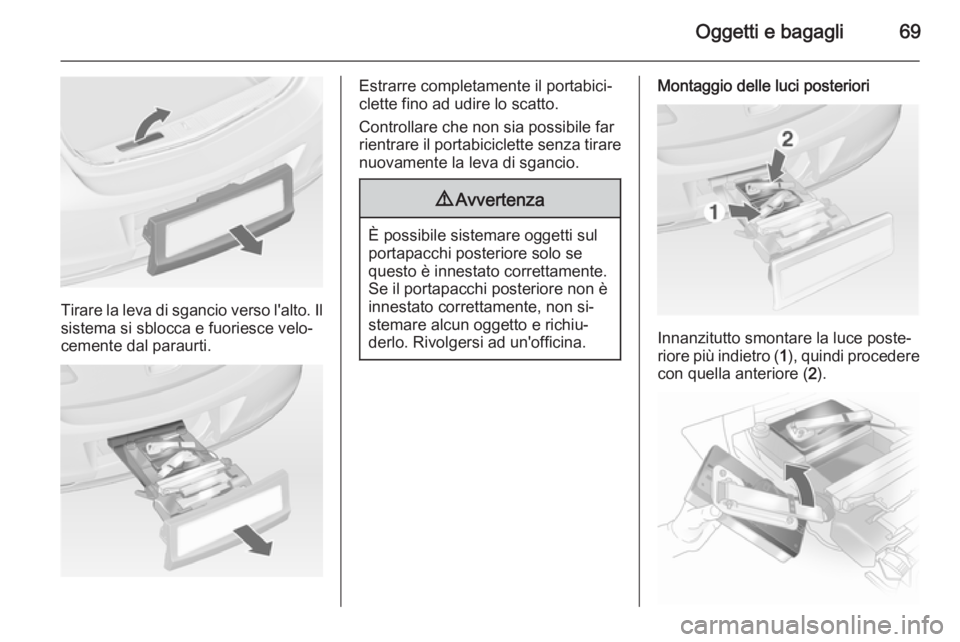 OPEL ASTRA J 2014  Manuale di uso e manutenzione (in Italian) Oggetti e bagagli69
Tirare la leva di sgancio verso l'alto. Ilsistema si sblocca e fuoriesce velo‐
cemente dal paraurti.
Estrarre completamente il portabici‐
clette fino ad udire lo scatto.
Co