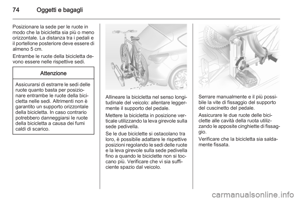 OPEL ASTRA J 2014 Manuale di uso e manutenzione (in Italian) 74Oggetti e bagagli
Posizionare la sede per le ruote in
modo che la bicicletta sia più o meno
orizzontale. La distanza tra i pedali e
il portellone posteriore deve essere di almeno 5 cm.
Entrambe le OPEL ASTRA J 2014 Manuale di uso e manutenzione (in Italian) 74Oggetti e bagagli
Posizionare la sede per le ruote in
modo che la bicicletta sia più o meno
orizzontale. La distanza tra i pedali e
il portellone posteriore deve essere di almeno 5 cm.
Entrambe le
