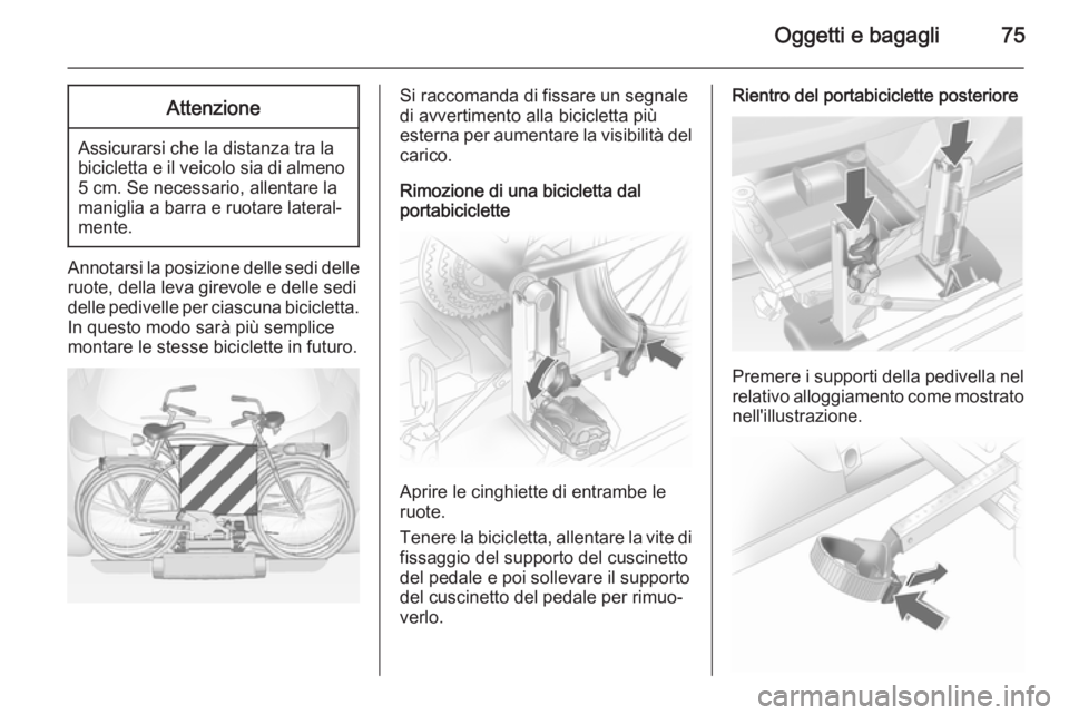 OPEL ASTRA J 2014  Manuale di uso e manutenzione (in Italian) Oggetti e bagagli75Attenzione
Assicurarsi che la distanza tra la
bicicletta e il veicolo sia di almeno 5 cm. Se necessario, allentare la
maniglia a barra e ruotare lateral‐
mente.
Annotarsi la posiz