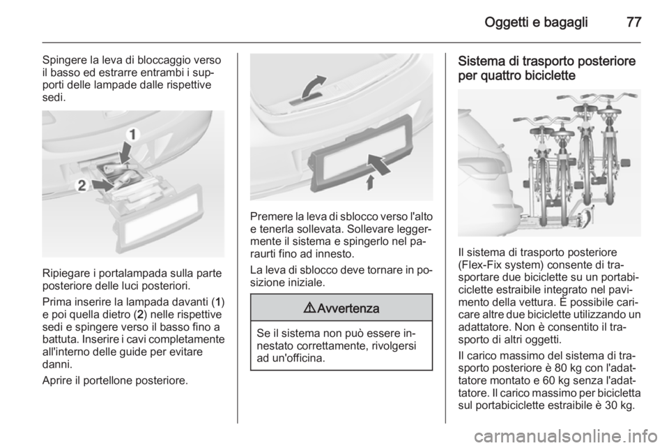 OPEL ASTRA J 2014 Manuale di uso e manutenzione (in Italian) Oggetti e bagagli77
Spingere la leva di bloccaggio verso
il basso ed estrarre entrambi i sup‐
porti delle lampade dalle rispettive
sedi.
Ripiegare i portalampada sulla parte
posteriore delle luci po OPEL ASTRA J 2014 Manuale di uso e manutenzione (in Italian) Oggetti e bagagli77
Spingere la leva di bloccaggio verso
il basso ed estrarre entrambi i sup‐
porti delle lampade dalle rispettive
sedi.
Ripiegare i portalampada sulla parte
posteriore delle luci po