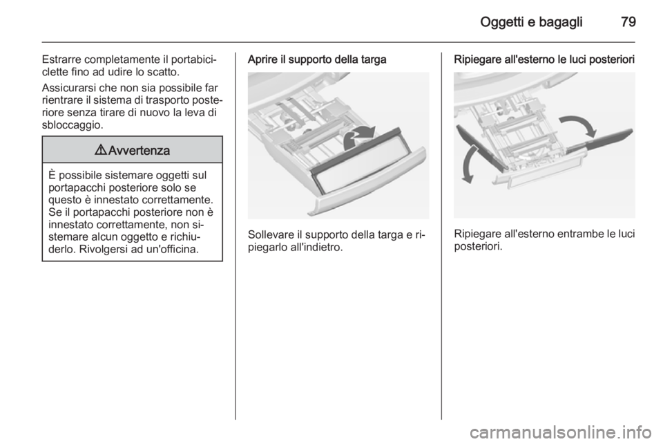OPEL ASTRA J 2014  Manuale di uso e manutenzione (in Italian) Oggetti e bagagli79
Estrarre completamente il portabici‐
clette fino ad udire lo scatto.
Assicurarsi che non sia possibile far rientrare il sistema di trasporto poste‐
riore senza tirare di nuovo 