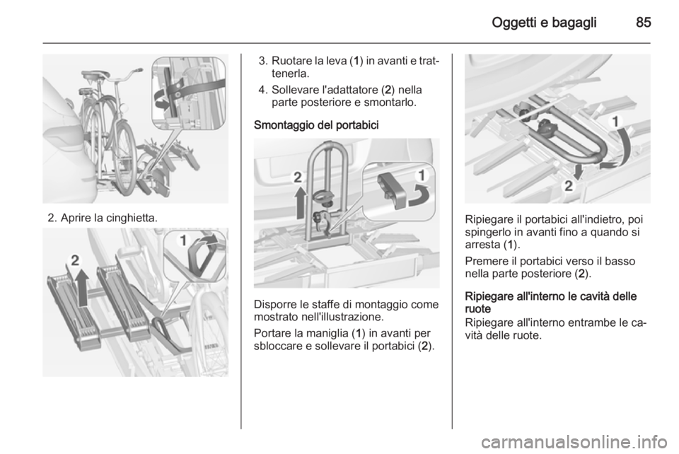 OPEL ASTRA J 2014  Manuale di uso e manutenzione (in Italian) Oggetti e bagagli85
2. Aprire la cinghietta.
3.Ruotare la leva ( 1) in avanti e trat‐
tenerla.
4. Sollevare l'adattatore ( 2) nella
parte posteriore e smontarlo.
Smontaggio del portabici
Disporr