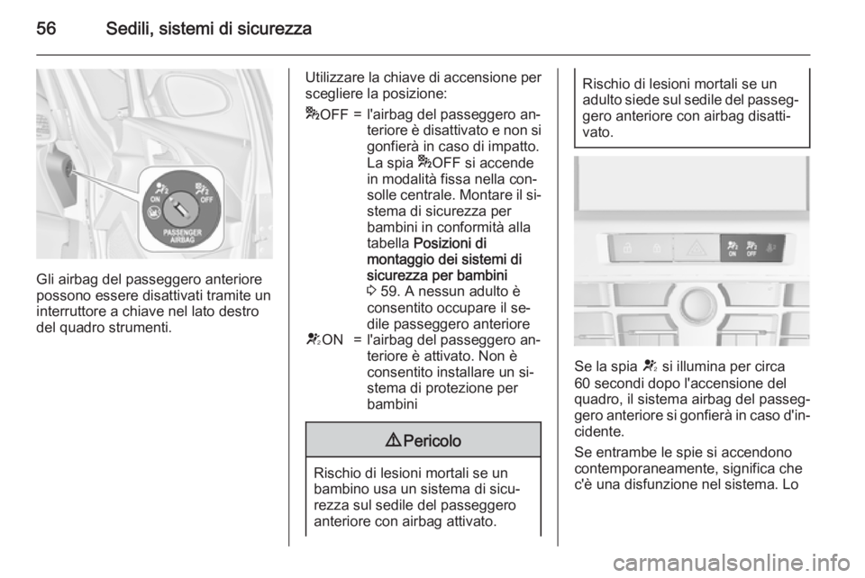 OPEL ASTRA J 2015.5  Manuale di uso e manutenzione (in Italian) 56Sedili, sistemi di sicurezza
Gli airbag del passeggero anteriore
possono essere disattivati tramite un
interruttore a chiave nel lato destro
del quadro strumenti.
Utilizzare la chiave di accensione 