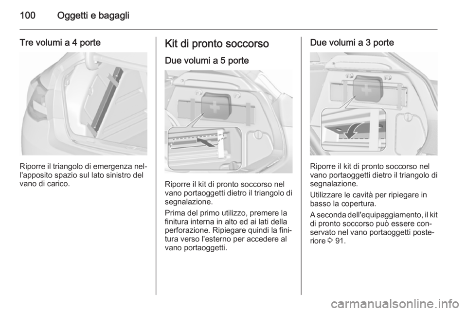 OPEL ASTRA J 2015.75  Manuale di uso e manutenzione (in Italian) 100Oggetti e bagagli
Tre volumi a 4 porte
Riporre il triangolo di emergenza nel‐
l'apposito spazio sul lato sinistro del
vano di carico.
Kit di pronto soccorso
Due volumi a 5 porte
Riporre il ki