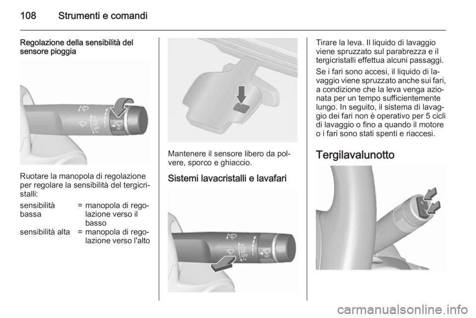 OPEL ASTRA J 2015.75  Manuale di uso e manutenzione (in Italian) 108Strumenti e comandi
Regolazione della sensibilità del
sensore pioggia
Ruotare la manopola di regolazione
per regolare la sensibilità del tergicri‐ stalli:
sensibilità
bassa=manopola di rego‐