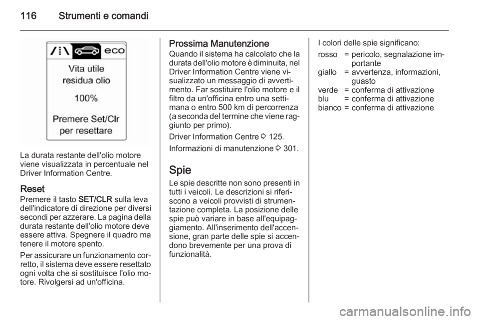 OPEL ASTRA J 2015.75 Manuale di uso e manutenzione (in Italian) 116Strumenti e comandi
La durata restante dell'olio motore
viene visualizzata in percentuale nel Driver Information Centre.
Reset Premere il tasto SET/CLR sulla leva
dell'indicatore di direzi OPEL ASTRA J 2015.75 Manuale di uso e manutenzione (in Italian) 116Strumenti e comandi
La durata restante dell'olio motore
viene visualizzata in percentuale nel Driver Information Centre.
Reset Premere il tasto SET/CLR sulla leva
dell'indicatore di direzi