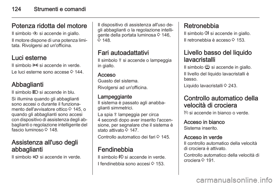 OPEL ASTRA J 2015.75 Manuale di uso e manutenzione (in Italian) 124Strumenti e comandiPotenza ridotta del motoreIl simbolo # si accende in giallo.
Il motore dispone di una potenza limi‐
tata. Rivolgersi ad un'officina.
Luci esterne Il simbolo 8 si accende OPEL ASTRA J 2015.75 Manuale di uso e manutenzione (in Italian) 124Strumenti e comandiPotenza ridotta del motoreIl simbolo # si accende in giallo.
Il motore dispone di una potenza limi‐
tata. Rivolgersi ad un'officina.
Luci esterne Il simbolo 8 si accende