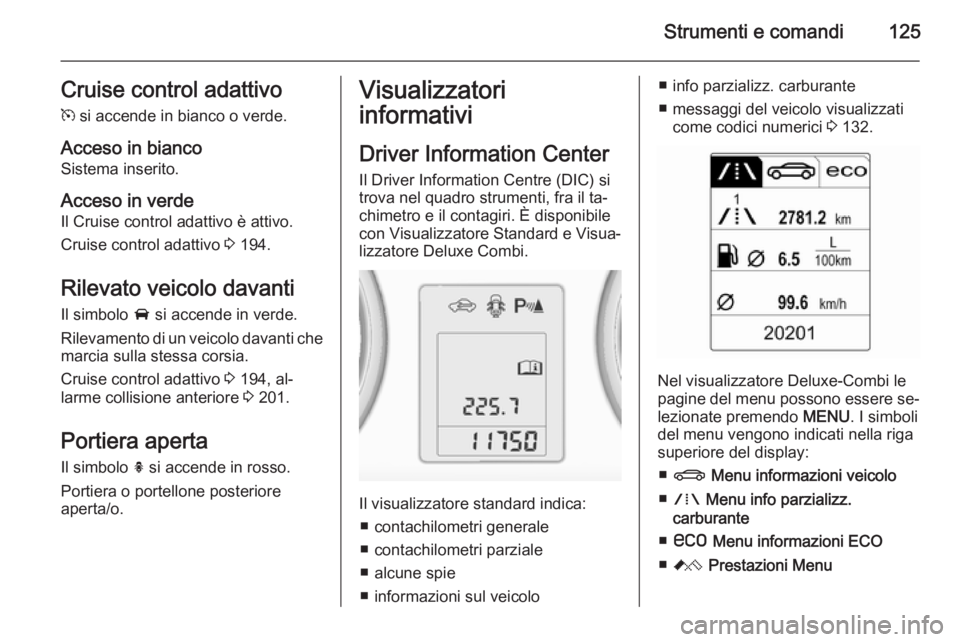 OPEL ASTRA J 2015.75 Manuale di uso e manutenzione (in Italian) Strumenti e comandi125Cruise control adattivo
m si accende in bianco o verde.
Acceso in bianco
Sistema inserito.
Acceso in verde
Il Cruise control adattivo è attivo.
Cruise control adattivo 3 194.
OPEL ASTRA J 2015.75 Manuale di uso e manutenzione (in Italian) Strumenti e comandi125Cruise control adattivo
m si accende in bianco o verde.
Acceso in bianco
Sistema inserito.
Acceso in verde
Il Cruise control adattivo è attivo.
Cruise control adattivo 3 194.
