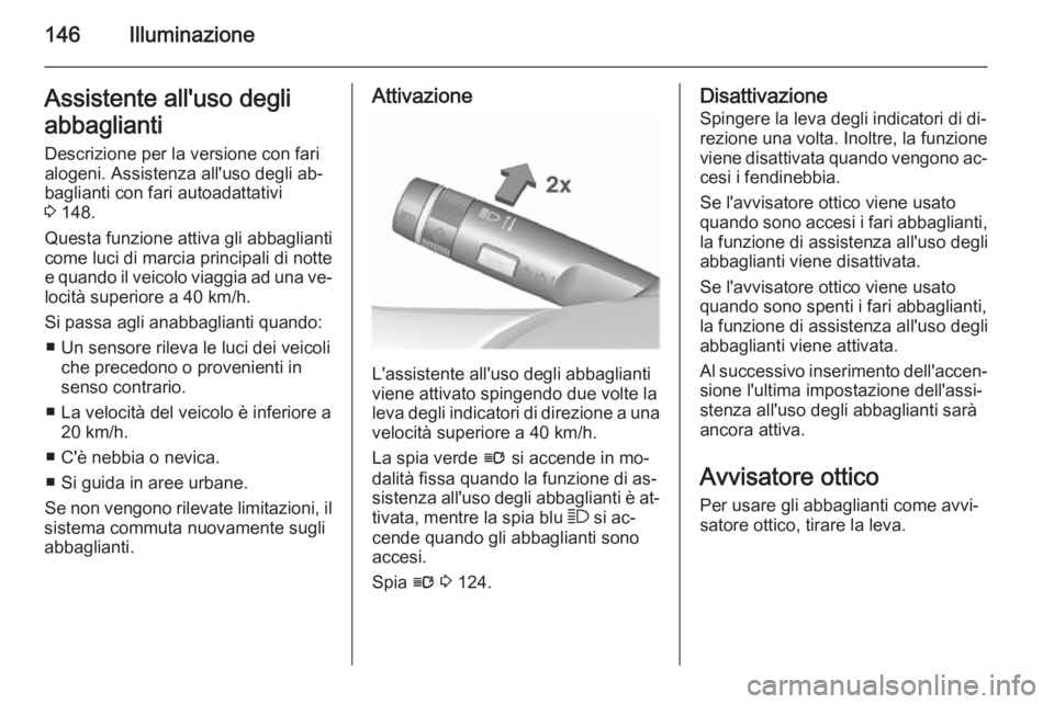 OPEL ASTRA J 2015.75 Manuale di uso e manutenzione (in Italian) 146IlluminazioneAssistente all'uso degli
abbaglianti Descrizione per la versione con fari
alogeni. Assistenza all'uso degli ab‐
baglianti con fari autoadattativi
3 148.
Questa funzione atti OPEL ASTRA J 2015.75 Manuale di uso e manutenzione (in Italian) 146IlluminazioneAssistente all'uso degli
abbaglianti Descrizione per la versione con fari
alogeni. Assistenza all'uso degli ab‐
baglianti con fari autoadattativi
3 148.
Questa funzione atti