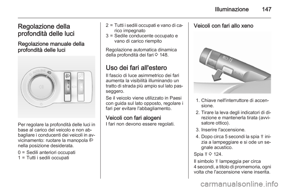 OPEL ASTRA J 2015.75 Manuale di uso e manutenzione (in Italian) Illuminazione147Regolazione della
profondità delle luci
Regolazione manuale della
profondità delle luci
Per regolare la profondità delle luci in base al carico del veicolo e non ab‐
bagliare i c OPEL ASTRA J 2015.75 Manuale di uso e manutenzione (in Italian) Illuminazione147Regolazione della
profondità delle luci
Regolazione manuale della
profondità delle luci
Per regolare la profondità delle luci in base al carico del veicolo e non ab‐
bagliare i c