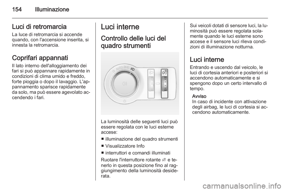OPEL ASTRA J 2015.75 Manuale di uso e manutenzione (in Italian) 154IlluminazioneLuci di retromarciaLa luce di retromarcia si accende
quando, con l'accensione inserita, si
innesta la retromarcia.
Coprifari appannati
Il lato interno dell'alloggiamento dei
fa OPEL ASTRA J 2015.75 Manuale di uso e manutenzione (in Italian) 154IlluminazioneLuci di retromarciaLa luce di retromarcia si accende
quando, con l'accensione inserita, si
innesta la retromarcia.
Coprifari appannati
Il lato interno dell'alloggiamento dei
fa