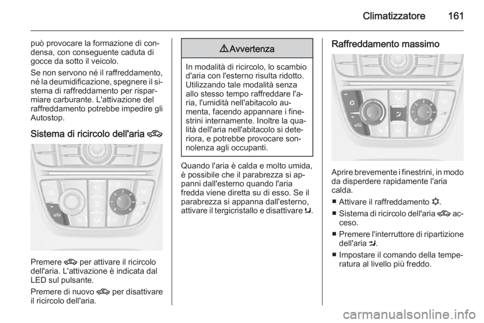 OPEL ASTRA J 2015.75 Manuale di uso e manutenzione (in Italian) Climatizzatore161
può provocare la formazione di con‐
densa, con conseguente caduta di
gocce da sotto il veicolo.
Se non servono né il raffreddamento, né la deumidificazione, spegnere il si‐ste OPEL ASTRA J 2015.75 Manuale di uso e manutenzione (in Italian) Climatizzatore161
può provocare la formazione di con‐
densa, con conseguente caduta di
gocce da sotto il veicolo.
Se non servono né il raffreddamento, né la deumidificazione, spegnere il si‐ste
