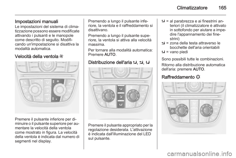 OPEL ASTRA J 2015.75 Manuale di uso e manutenzione (in Italian) Climatizzatore165
Impostazioni manualiLe impostazioni del sistema di clima‐
tizzazione possono essere modificate
attivando i pulsanti e le manopole
come descritto di seguito. Modifi‐
cando un' OPEL ASTRA J 2015.75 Manuale di uso e manutenzione (in Italian) Climatizzatore165
Impostazioni manualiLe impostazioni del sistema di clima‐
tizzazione possono essere modificate
attivando i pulsanti e le manopole
come descritto di seguito. Modifi‐
cando un'