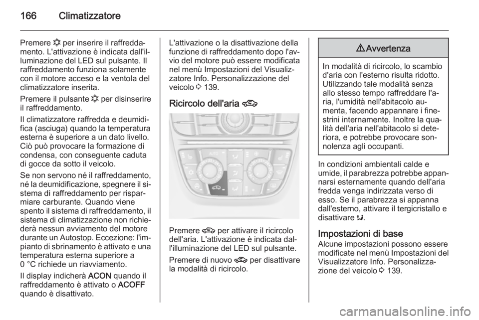 OPEL ASTRA J 2015.75 Manuale di uso e manutenzione (in Italian) 166Climatizzatore
Premere n per inserire il raffredda‐
mento. L'attivazione è indicata dall'il‐
luminazione del LED sul pulsante. Il
raffreddamento funziona solamente
con il motore acceso OPEL ASTRA J 2015.75 Manuale di uso e manutenzione (in Italian) 166Climatizzatore
Premere n per inserire il raffredda‐
mento. L'attivazione è indicata dall'il‐
luminazione del LED sul pulsante. Il
raffreddamento funziona solamente
con il motore acceso
