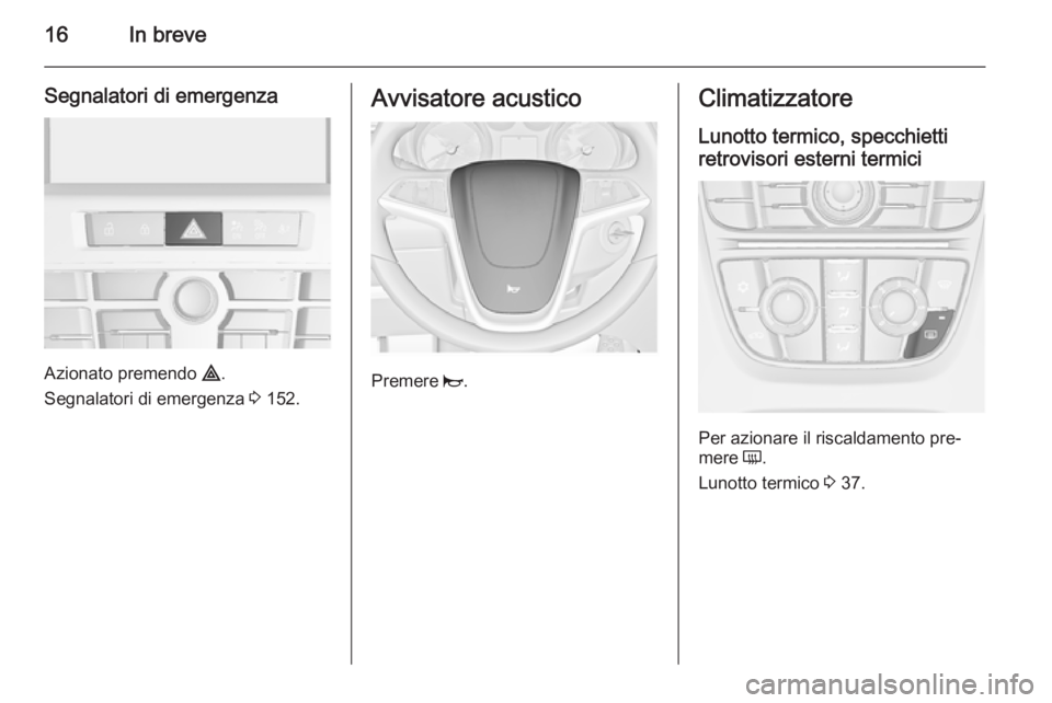 OPEL ASTRA J 2015.75  Manuale di uso e manutenzione (in Italian) 16In breve
Segnalatori di emergenza
Azionato premendo ¨.
Segnalatori di emergenza  3 152.
Avvisatore acustico
Premere  j.
Climatizzatore
Lunotto termico, specchietti retrovisori esterni termici
Per a