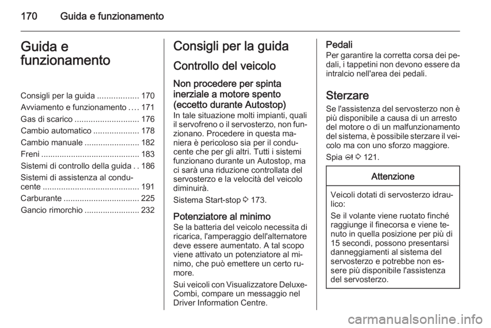 OPEL ASTRA J 2015.75 Manuale di uso e manutenzione (in Italian) 170Guida e funzionamentoGuida e
funzionamentoConsigli per la guida ..................170
Avviamento e funzionamento ....171
Gas di scarico ............................ 176
Cambio automatico .......... OPEL ASTRA J 2015.75 Manuale di uso e manutenzione (in Italian) 170Guida e funzionamentoGuida e
funzionamentoConsigli per la guida ..................170
Avviamento e funzionamento ....171
Gas di scarico ............................ 176
Cambio automatico ..........