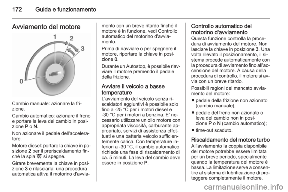 OPEL ASTRA J 2015.75 Manuale di uso e manutenzione (in Italian) 172Guida e funzionamentoAvviamento del motore
Cambio manuale: azionare la fri‐
zione.
Cambio automatico: azionare il freno
e portare la leva del cambio in posi‐
zione P o N.
Non azionare il peda OPEL ASTRA J 2015.75 Manuale di uso e manutenzione (in Italian) 172Guida e funzionamentoAvviamento del motore
Cambio manuale: azionare la fri‐
zione.
Cambio automatico: azionare il freno
e portare la leva del cambio in posi‐
zione P o N.
Non azionare il peda