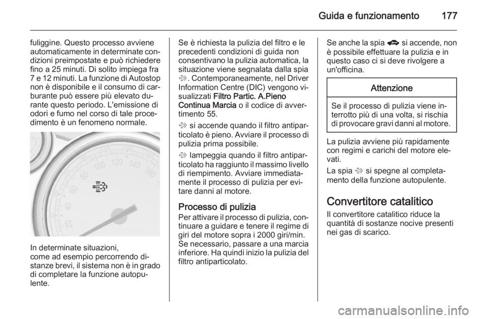 OPEL ASTRA J 2015.75 Manuale di uso e manutenzione (in Italian) Guida e funzionamento177
fuliggine. Questo processo avviene
automaticamente in determinate con‐ dizioni preimpostate e può richiedere
fino a 25 minuti. Di solito impiega fra 7 e 12 minuti. La funzi OPEL ASTRA J 2015.75 Manuale di uso e manutenzione (in Italian) Guida e funzionamento177
fuliggine. Questo processo avviene
automaticamente in determinate con‐ dizioni preimpostate e può richiedere
fino a 25 minuti. Di solito impiega fra 7 e 12 minuti. La funzi