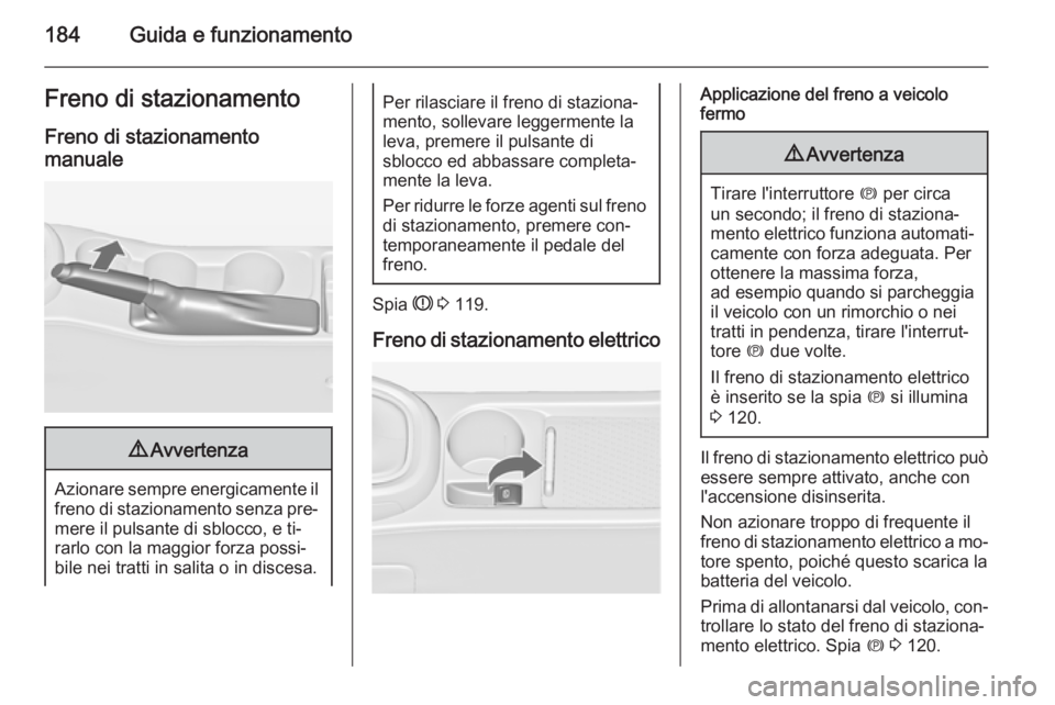 OPEL ASTRA J 2015.75 Manuale di uso e manutenzione (in Italian) 184Guida e funzionamentoFreno di stazionamento
Freno di stazionamento manuale9 Avvertenza
Azionare sempre energicamente il
freno di stazionamento senza pre‐
mere il pulsante di sblocco, e ti‐
rarl OPEL ASTRA J 2015.75 Manuale di uso e manutenzione (in Italian) 184Guida e funzionamentoFreno di stazionamento
Freno di stazionamento manuale9 Avvertenza
Azionare sempre energicamente il
freno di stazionamento senza pre‐
mere il pulsante di sblocco, e ti‐
rarl