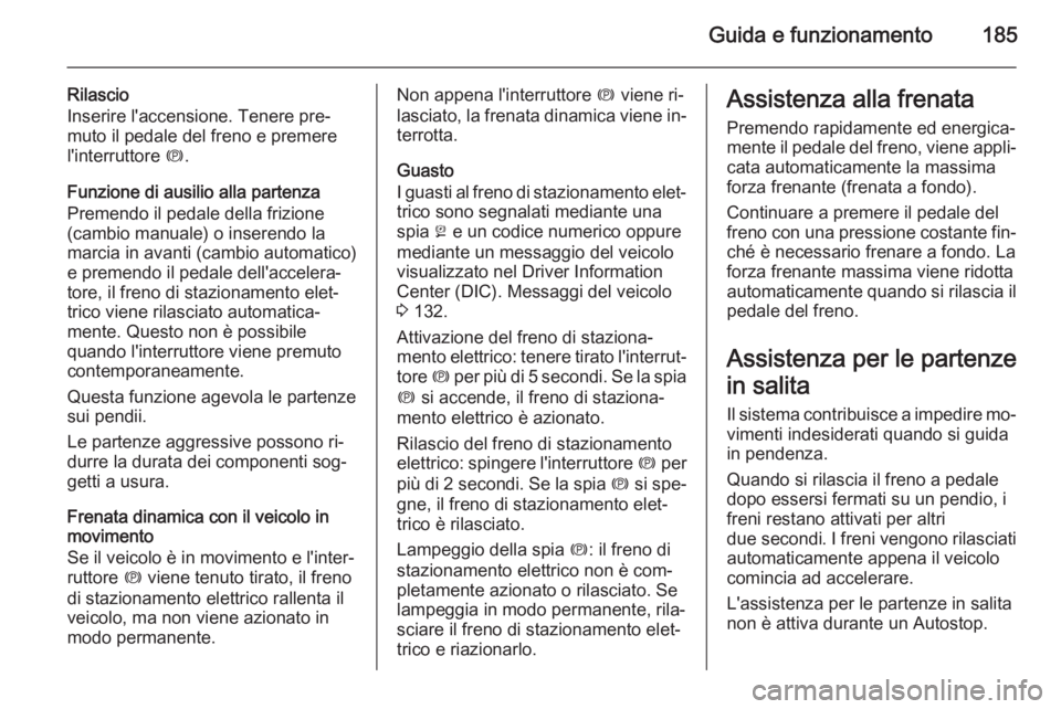 OPEL ASTRA J 2015.75 Manuale di uso e manutenzione (in Italian) Guida e funzionamento185
Rilascio
Inserire l'accensione. Tenere pre‐
muto il pedale del freno e premere
l'interruttore m.
Funzione di ausilio alla partenza
Premendo il pedale della frizione OPEL ASTRA J 2015.75 Manuale di uso e manutenzione (in Italian) Guida e funzionamento185
Rilascio
Inserire l'accensione. Tenere pre‐
muto il pedale del freno e premere
l'interruttore m.
Funzione di ausilio alla partenza
Premendo il pedale della frizione