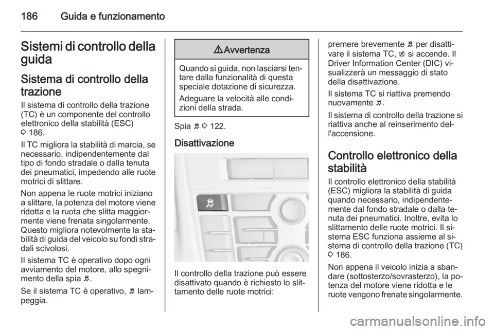 OPEL ASTRA J 2015.75 Manuale di uso e manutenzione (in Italian) 186Guida e funzionamentoSistemi di controllo dellaguida
Sistema di controllo della
trazione Il sistema di controllo della trazione
(TC) è un componente del controllo elettronico della stabilità (ESC OPEL ASTRA J 2015.75 Manuale di uso e manutenzione (in Italian) 186Guida e funzionamentoSistemi di controllo dellaguida
Sistema di controllo della
trazione Il sistema di controllo della trazione
(TC) è un componente del controllo elettronico della stabilità (ESC