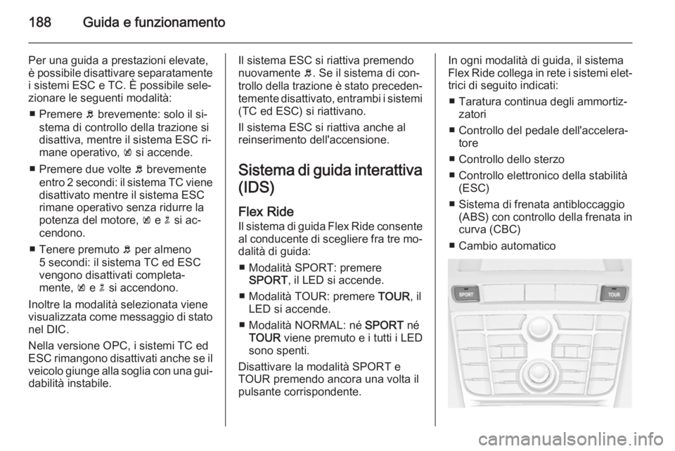 OPEL ASTRA J 2015.75 Manuale di uso e manutenzione (in Italian) 188Guida e funzionamento
Per una guida a prestazioni elevate,
è possibile disattivare separatamente i sistemi ESC e TC. È possibile sele‐
zionare le seguenti modalità:
■ Premere b brevemente: OPEL ASTRA J 2015.75 Manuale di uso e manutenzione (in Italian) 188Guida e funzionamento
Per una guida a prestazioni elevate,
è possibile disattivare separatamente i sistemi ESC e TC. È possibile sele‐
zionare le seguenti modalità:
■ Premere b brevemente: