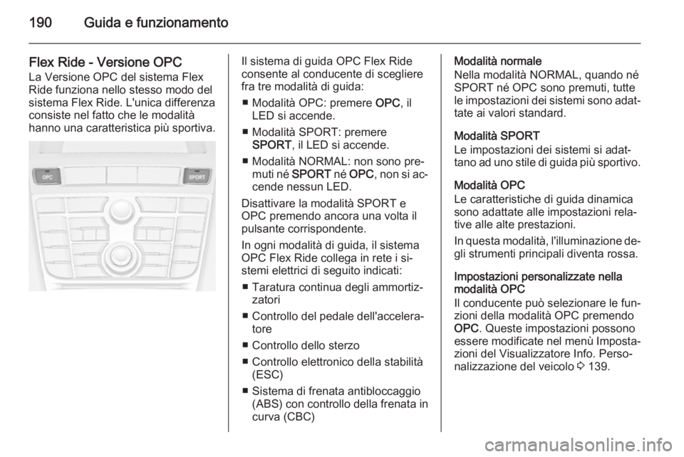 OPEL ASTRA J 2015.75 Manuale di uso e manutenzione (in Italian) 190Guida e funzionamento
Flex Ride - Versione OPC
La Versione OPC del sistema Flex
Ride funziona nello stesso modo del
sistema Flex Ride. L'unica differenza
consiste nel fatto che le modalità
han OPEL ASTRA J 2015.75 Manuale di uso e manutenzione (in Italian) 190Guida e funzionamento
Flex Ride - Versione OPC
La Versione OPC del sistema Flex
Ride funziona nello stesso modo del
sistema Flex Ride. L'unica differenza
consiste nel fatto che le modalità
han
