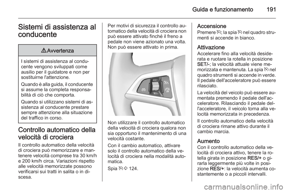 OPEL ASTRA J 2015.75 Manuale di uso e manutenzione (in Italian) Guida e funzionamento191Sistemi di assistenza al
conducente9 Avvertenza
I sistemi di assistenza al condu‐
cente vengono sviluppati come ausilio per il guidatore e non per
sostituirne l'attenzion OPEL ASTRA J 2015.75 Manuale di uso e manutenzione (in Italian) Guida e funzionamento191Sistemi di assistenza al
conducente9 Avvertenza
I sistemi di assistenza al condu‐
cente vengono sviluppati come ausilio per il guidatore e non per
sostituirne l'attenzion
