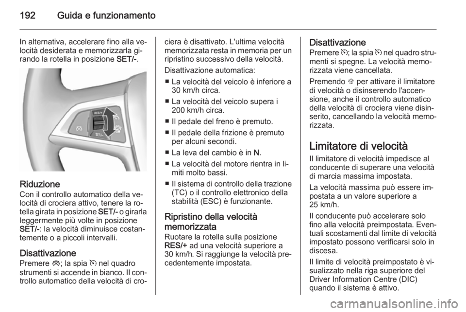 OPEL ASTRA J 2015.75 Manuale di uso e manutenzione (in Italian) 192Guida e funzionamento
In alternativa, accelerare fino alla ve‐
locità desiderata e memorizzarla gi‐
rando la rotella in posizione SET/-.
Riduzione
Con il controllo automatico della ve‐
loci OPEL ASTRA J 2015.75 Manuale di uso e manutenzione (in Italian) 192Guida e funzionamento
In alternativa, accelerare fino alla ve‐
locità desiderata e memorizzarla gi‐
rando la rotella in posizione SET/-.
Riduzione
Con il controllo automatico della ve‐
loci