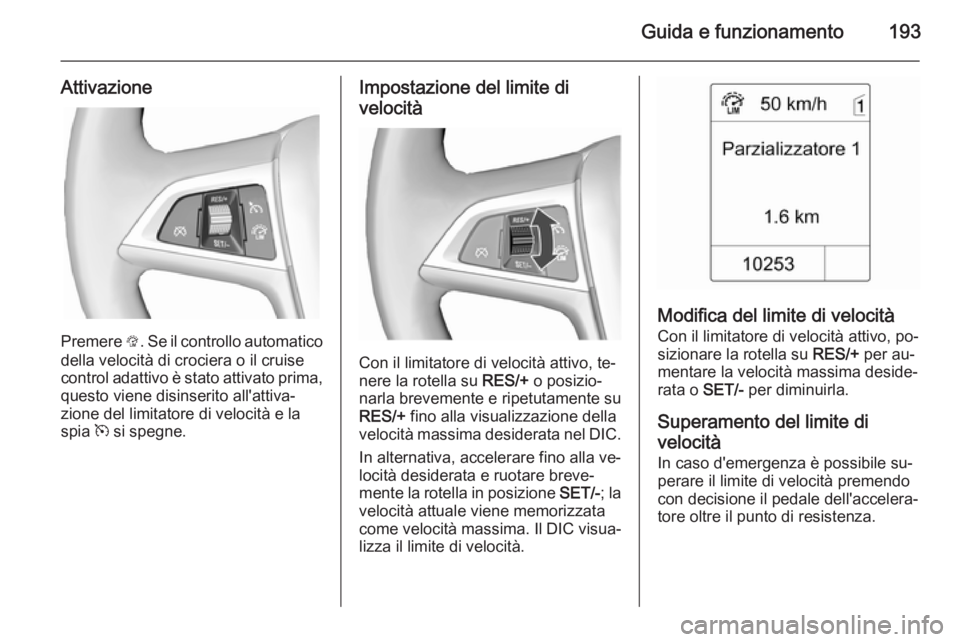 OPEL ASTRA J 2015.75 Manuale di uso e manutenzione (in Italian) Guida e funzionamento193
Attivazione
Premere L. Se il controllo automatico
della velocità di crociera o il cruise
control adattivo è stato attivato prima, questo viene disinserito all'attiva‐
OPEL ASTRA J 2015.75 Manuale di uso e manutenzione (in Italian) Guida e funzionamento193
Attivazione
Premere L. Se il controllo automatico
della velocità di crociera o il cruise
control adattivo è stato attivato prima, questo viene disinserito all'attiva‐