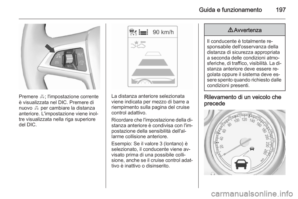 OPEL ASTRA J 2015.75 Manuale di uso e manutenzione (in Italian) Guida e funzionamento197
Premere E; l'impostazione corrente
è visualizzata nel DIC. Premere di
nuovo E per cambiare la distanza
anteriore. L'impostazione viene inol‐
tre visualizzata nella OPEL ASTRA J 2015.75 Manuale di uso e manutenzione (in Italian) Guida e funzionamento197
Premere E; l'impostazione corrente
è visualizzata nel DIC. Premere di
nuovo E per cambiare la distanza
anteriore. L'impostazione viene inol‐
tre visualizzata nella