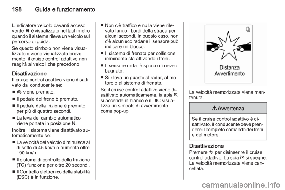 OPEL ASTRA J 2015.75 Manuale di uso e manutenzione (in Italian) 198Guida e funzionamento
L'indicatore veicolo davanti acceso
verde A è visualizzato nel tachimetro
quando il sistema rileva un veicolo sul
percorso di guida.
Se questo simbolo non viene visua‐ OPEL ASTRA J 2015.75 Manuale di uso e manutenzione (in Italian) 198Guida e funzionamento
L'indicatore veicolo davanti acceso
verde A è visualizzato nel tachimetro
quando il sistema rileva un veicolo sul
percorso di guida.
Se questo simbolo non viene visua‐