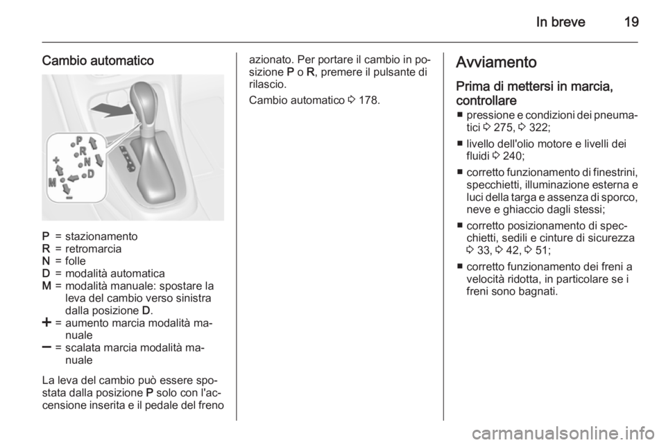 OPEL ASTRA J 2015.75  Manuale di uso e manutenzione (in Italian) In breve19
Cambio automaticoP=stazionamentoR=retromarciaN=folleD=modalità automaticaM=modalità manuale: spostare la
leva del cambio verso sinistra
dalla posizione  D.<=aumento marcia modalità ma‐