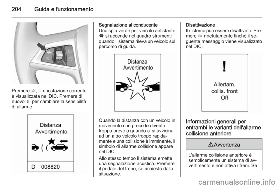 OPEL ASTRA J 2015.75  Manuale di uso e manutenzione (in Italian) 204Guida e funzionamento
Premere V; l'impostazione corrente
è visualizzata nel DIC. Premere di
nuovo  V per cambiare la sensibilità
di allarme.
Segnalazione al conducente
Una spia verde per veic