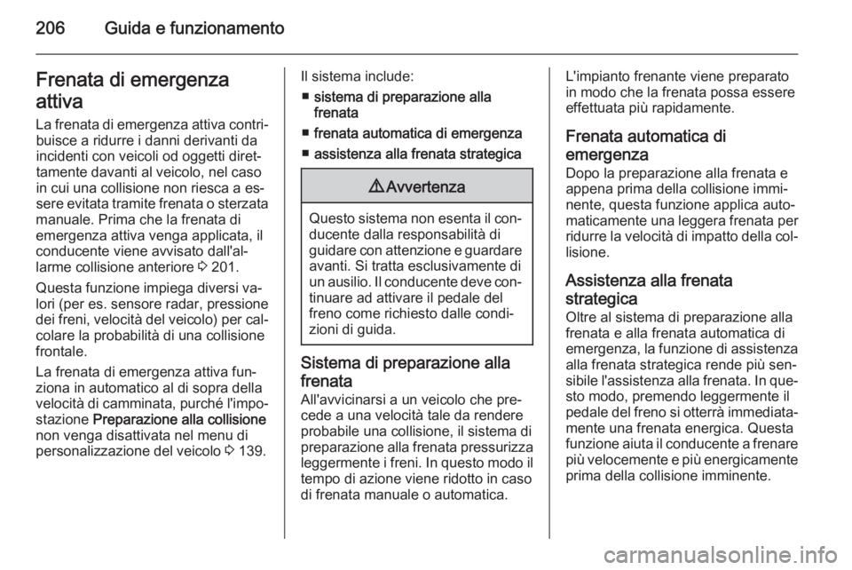 OPEL ASTRA J 2015.75 Manuale di uso e manutenzione (in Italian) 206Guida e funzionamentoFrenata di emergenza
attiva
La frenata di emergenza attiva contri‐ buisce a ridurre i danni derivanti da
incidenti con veicoli od oggetti diret‐
tamente davanti al veicolo, OPEL ASTRA J 2015.75 Manuale di uso e manutenzione (in Italian) 206Guida e funzionamentoFrenata di emergenza
attiva
La frenata di emergenza attiva contri‐ buisce a ridurre i danni derivanti da
incidenti con veicoli od oggetti diret‐
tamente davanti al veicolo,