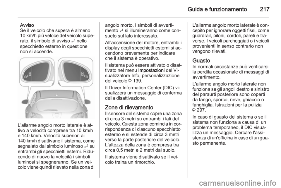 OPEL ASTRA J 2015.75 Manuale di uso e manutenzione (in Italian) Guida e funzionamento217
Avviso
Se il veicolo che supera è almeno
10 km/h più veloce del veicolo supe‐
rato, il simbolo di avviso B nello
specchietto esterno in questione
non si accende.
L'al OPEL ASTRA J 2015.75 Manuale di uso e manutenzione (in Italian) Guida e funzionamento217
Avviso
Se il veicolo che supera è almeno
10 km/h più veloce del veicolo supe‐
rato, il simbolo di avviso B nello
specchietto esterno in questione
non si accende.
L'al