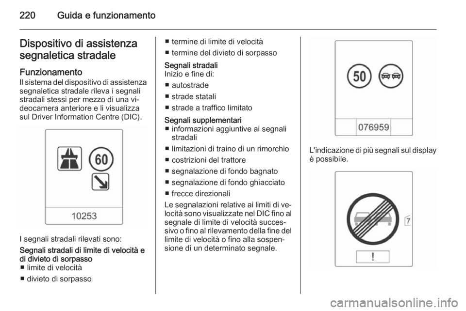 OPEL ASTRA J 2015.75 Manuale di uso e manutenzione (in Italian) 220Guida e funzionamentoDispositivo di assistenza
segnaletica stradale
Funzionamento
Il sistema del dispositivo di assistenza segnaletica stradale rileva i segnali
stradali stessi per mezzo di una vi OPEL ASTRA J 2015.75 Manuale di uso e manutenzione (in Italian) 220Guida e funzionamentoDispositivo di assistenza
segnaletica stradale
Funzionamento
Il sistema del dispositivo di assistenza segnaletica stradale rileva i segnali
stradali stessi per mezzo di una vi