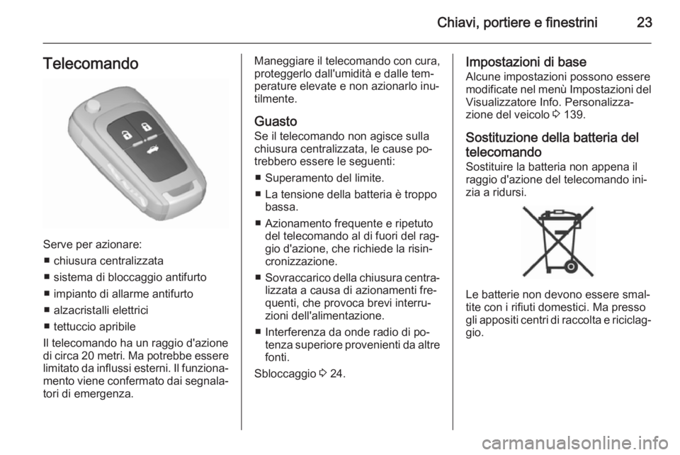 OPEL ASTRA J 2015.75 Manuale di uso e manutenzione (in Italian) Chiavi, portiere e finestrini23Telecomando
Serve per azionare:■ chiusura centralizzata
■ sistema di bloccaggio antifurto
■ impianto di allarme antifurto
■ alzacristalli elettrici
■ tettuccio OPEL ASTRA J 2015.75 Manuale di uso e manutenzione (in Italian) Chiavi, portiere e finestrini23Telecomando
Serve per azionare:■ chiusura centralizzata
■ sistema di bloccaggio antifurto
■ impianto di allarme antifurto
■ alzacristalli elettrici
■ tettuccio