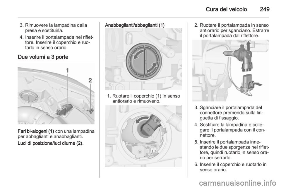 OPEL ASTRA J 2015.75  Manuale di uso e manutenzione (in Italian) Cura del veicolo249
3. Rimuovere la lampadina dallapresa e sostituirla.
4. Inserire il portalampada nel riflet‐ tore. Inserire il coperchio e ruo‐
tarlo in senso orario.
Due volumi a 3 porte
Fari 