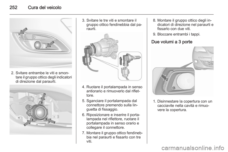 OPEL ASTRA J 2015.75  Manuale di uso e manutenzione (in Italian) 252Cura del veicolo
2. Svitare entrambe le viti e smon‐tare il gruppo ottico degli indicatori
di direzione dal paraurti.
3. Svitare le tre viti e smontare il gruppo ottico fendinebbia dal pa‐
raur