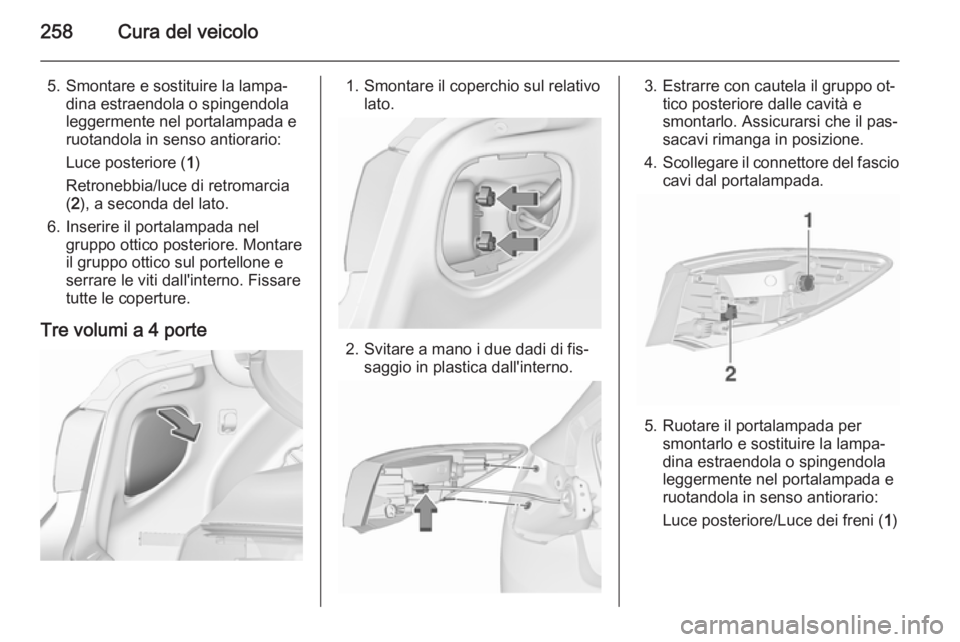 OPEL ASTRA J 2015.75  Manuale di uso e manutenzione (in Italian) 258Cura del veicolo
5. Smontare e sostituire la lampa‐dina estraendola o spingendola
leggermente nel portalampada e
ruotandola in senso antiorario:
Luce posteriore ( 1)
Retronebbia/luce di retromarc