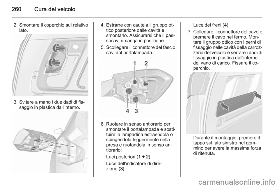 OPEL ASTRA J 2015.75  Manuale di uso e manutenzione (in Italian) 260Cura del veicolo
2. Smontare il coperchio sul relativolato.
3. Svitare a mano i due dadi di fis‐ saggio in plastica dall'interno.
4. Estrarre con cautela il gruppo ot‐tico posteriore dalle 