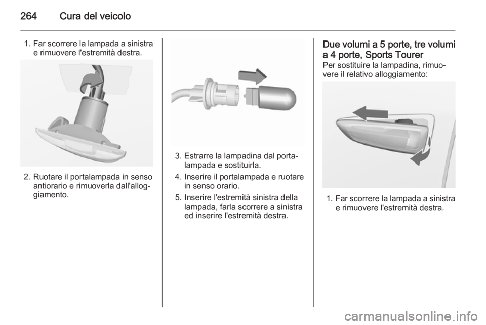 OPEL ASTRA J 2015.75  Manuale di uso e manutenzione (in Italian) 264Cura del veicolo
1.Far scorrere la lampada a sinistra
e rimuovere l'estremità destra.
2. Ruotare il portalampada in senso antiorario e rimuoverla dall'allog‐
giamento.
3. Estrarre la lam